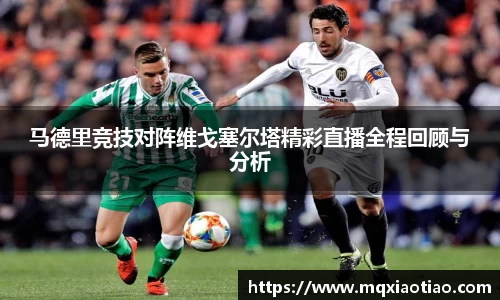 马德里竞技对阵维戈塞尔塔精彩直播全程回顾与分析